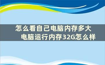 怎么看自己电脑内存多大 电脑运行内存32G怎么样